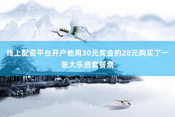 线上配资平台开户他用30元奖金的28元购买了一张大乐透套餐票