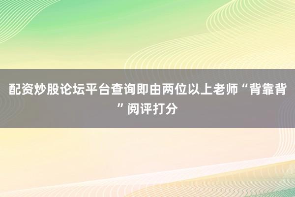 配资炒股论坛平台查询即由两位以上老师“背靠背”阅评打分