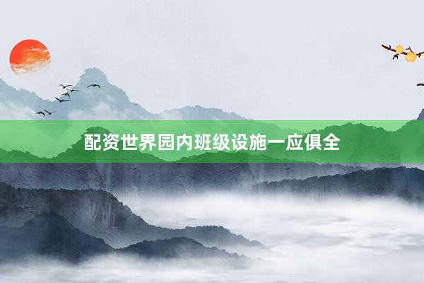 配资世界园内班级设施一应俱全