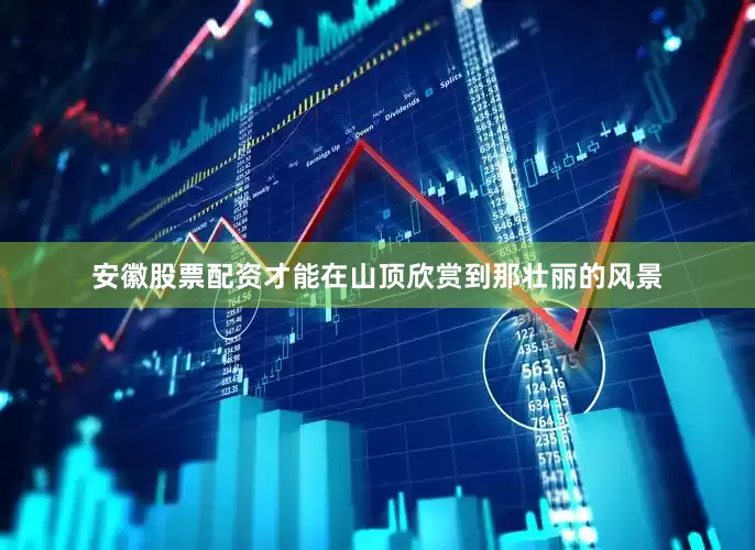 安徽股票配资才能在山顶欣赏到那壮丽的风景