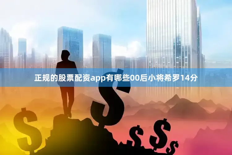 正规的股票配资app有哪些00后小将希罗14分