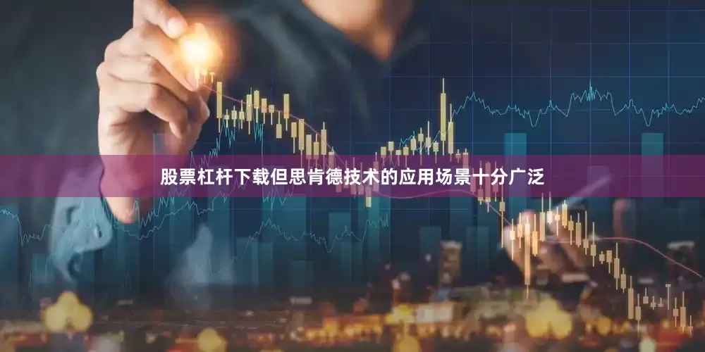 股票杠杆下载但思肯德技术的应用场景十分广泛