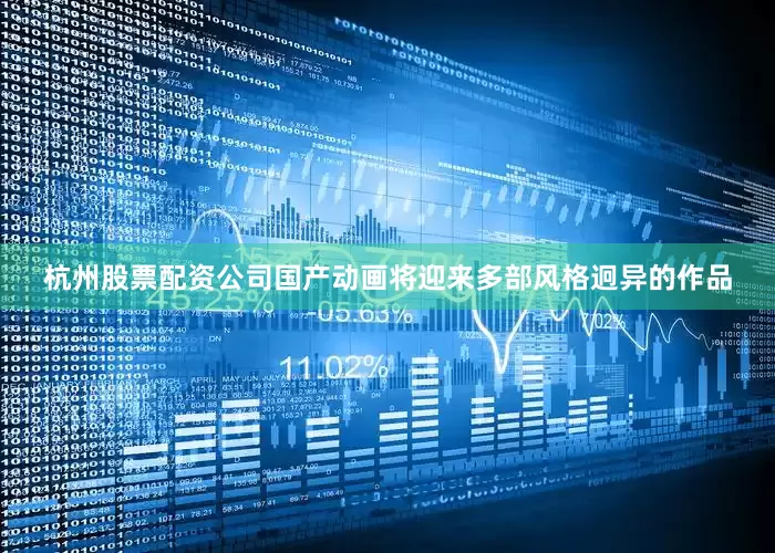 杭州股票配资公司国产动画将迎来多部风格迥异的作品