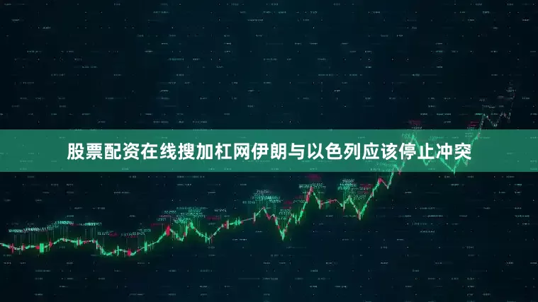 股票配资在线搜加杠网伊朗与以色列应该停止冲突