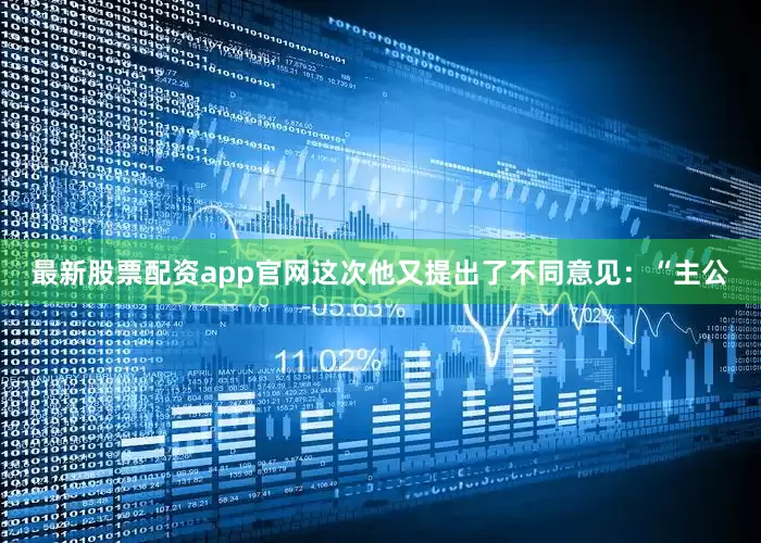 最新股票配资app官网这次他又提出了不同意见：“主公