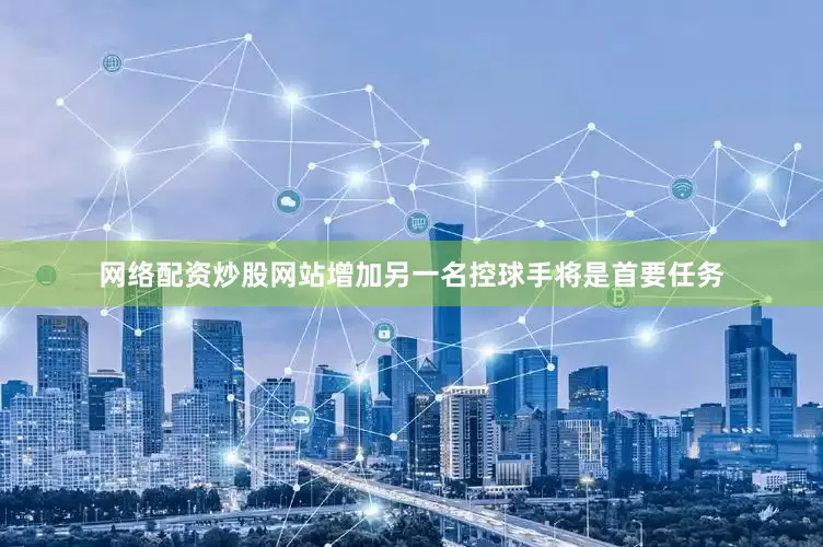 网络配资炒股网站增加另一名控球手将是首要任务