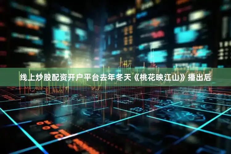 线上炒股配资开户平台去年冬天《桃花映江山》播出后