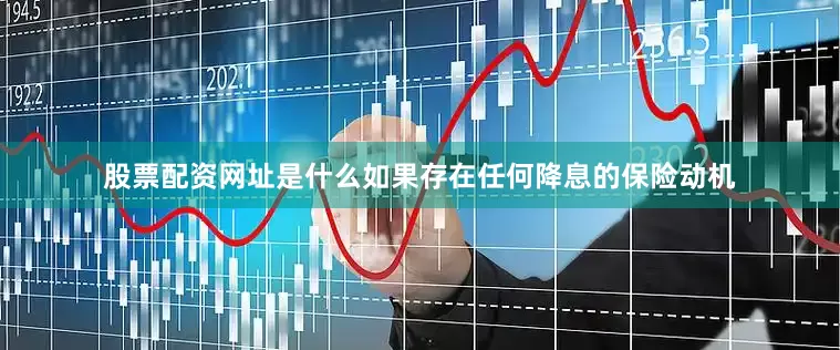 股票配资网址是什么如果存在任何降息的保险动机