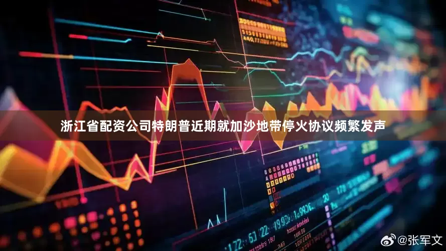 浙江省配资公司特朗普近期就加沙地带停火协议频繁发声