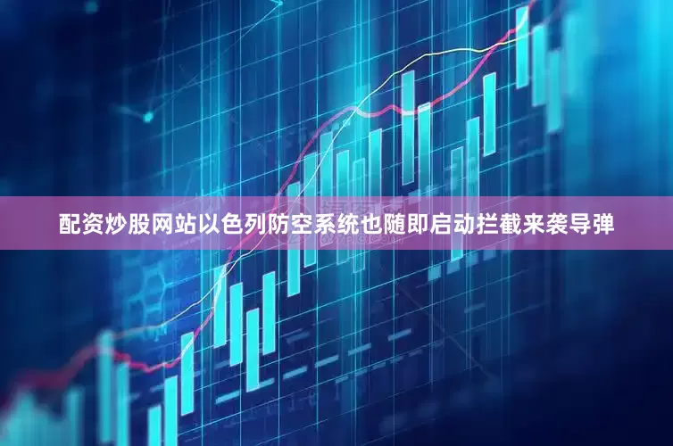 配资炒股网站以色列防空系统也随即启动拦截来袭导弹