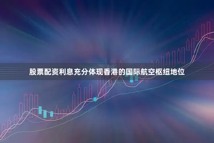 股票配资利息充分体现香港的国际航空枢纽地位