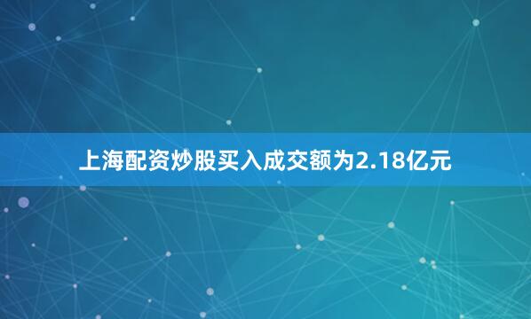 上海配资炒股买入成交额为2.18亿元