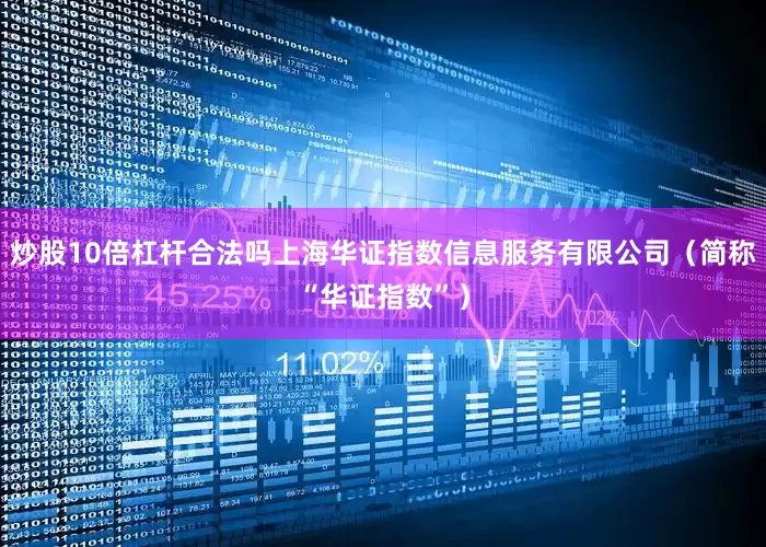 炒股10倍杠杆合法吗上海华证指数信息服务有限公司（简称“华证指数”）