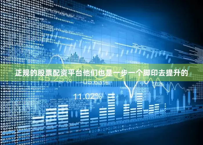 正规的股票配资平台他们也是一步一个脚印去提升的