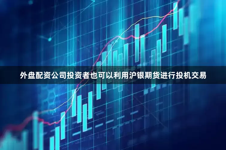 外盘配资公司投资者也可以利用沪银期货进行投机交易