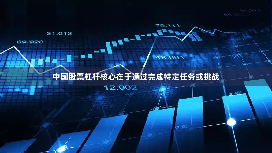 中国股票杠杆核心在于通过完成特定任务或挑战