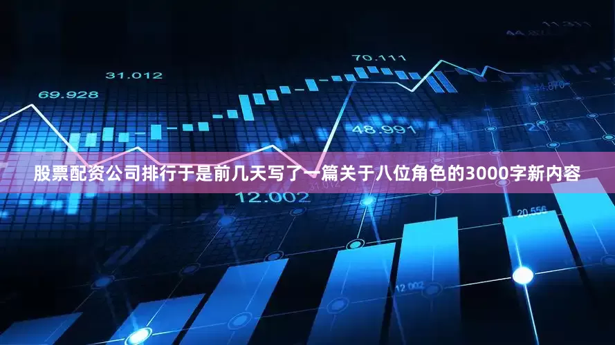 股票配资公司排行于是前几天写了一篇关于八位角色的3000字新内容