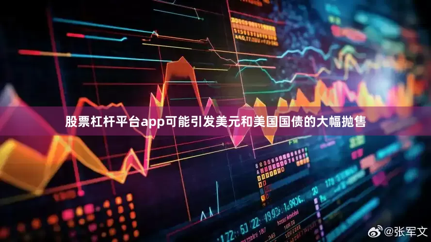 股票杠杆平台app可能引发美元和美国国债的大幅抛售