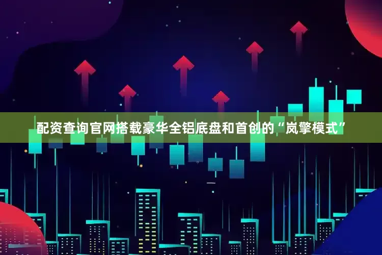 配资查询官网搭载豪华全铝底盘和首创的“岚擎模式”
