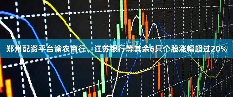 郑州配资平台渝农商行、江苏银行等其余6只个股涨幅超过20%