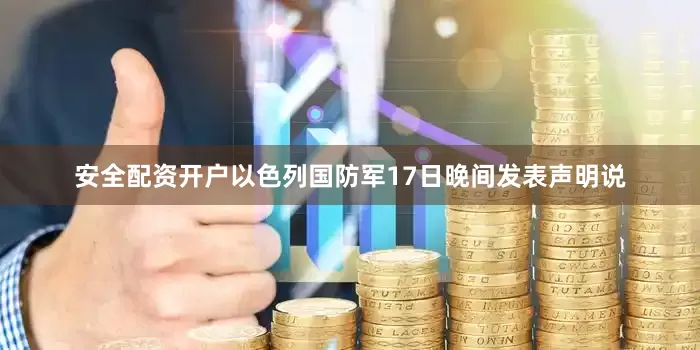 安全配资开户以色列国防军17日晚间发表声明说