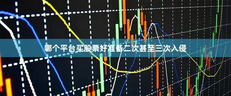 哪个平台买股票好准备二次甚至三次入侵