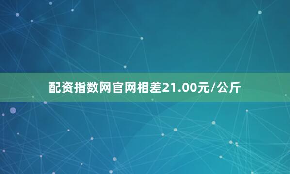 配资指数网官网相差21.00元/公斤