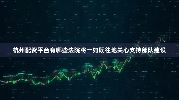 杭州配资平台有哪些法院将一如既往地关心支持部队建设
