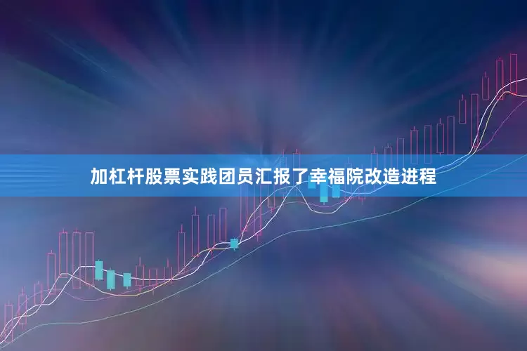 加杠杆股票实践团员汇报了幸福院改造进程