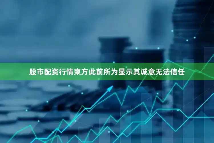 股市配资行情柬方此前所为显示其诚意无法信任