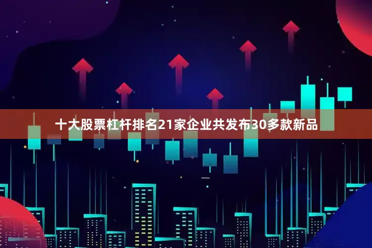 十大股票杠杆排名21家企业共发布30多款新品