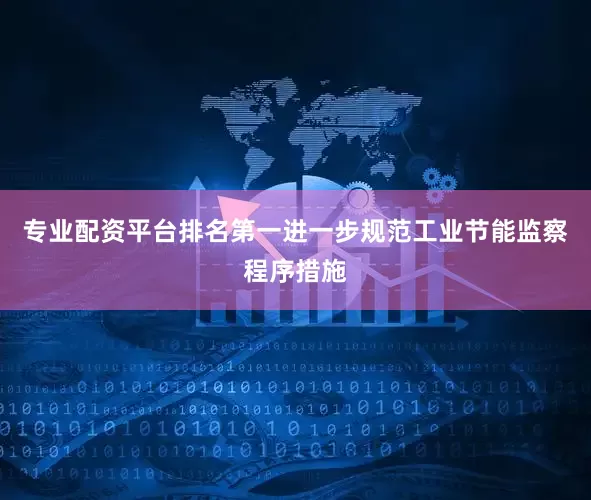专业配资平台排名第一进一步规范工业节能监察程序措施