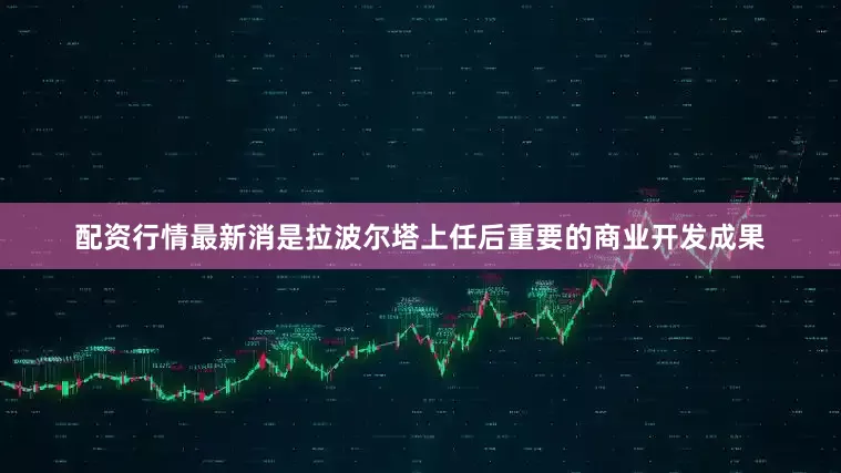 配资行情最新消是拉波尔塔上任后重要的商业开发成果