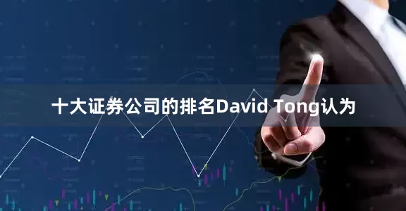 十大证券公司的排名David Tong认为