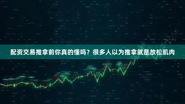 配资交易推拿前你真的懂吗？很多人以为推拿就是放松肌肉