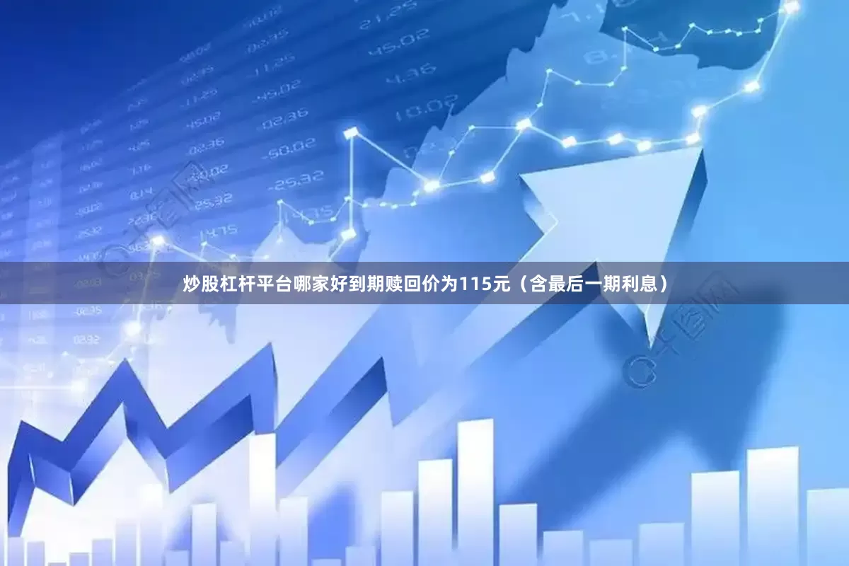 炒股杠杆平台哪家好到期赎回价为115元（含最后一期利息）