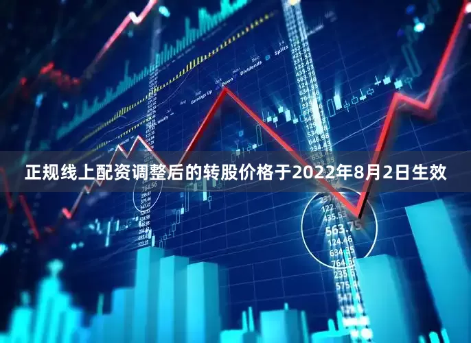 正规线上配资调整后的转股价格于2022年8月2日生效