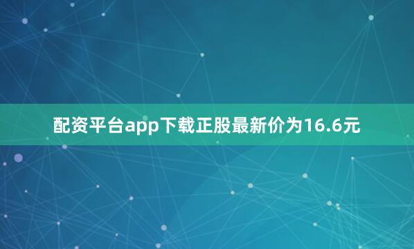 配资平台app下载正股最新价为16.6元