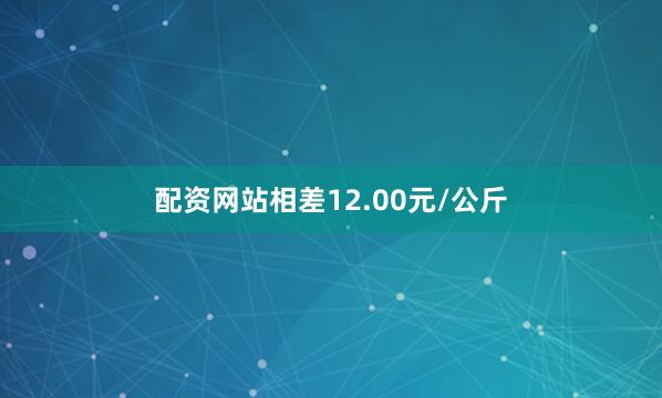 配资网站相差12.00元/公斤