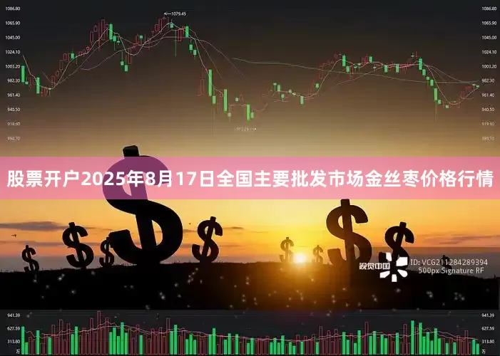 股票开户2025年8月17日全国主要批发市场金丝枣价格行情