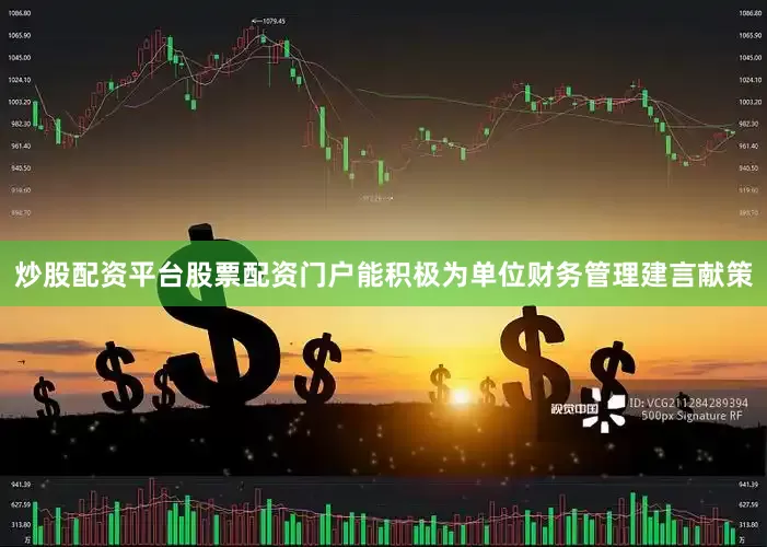 炒股配资平台股票配资门户能积极为单位财务管理建言献策
