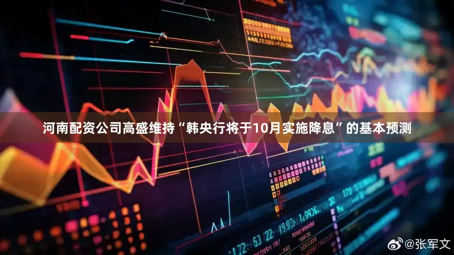 河南配资公司高盛维持“韩央行将于10月实施降息”的基本预测