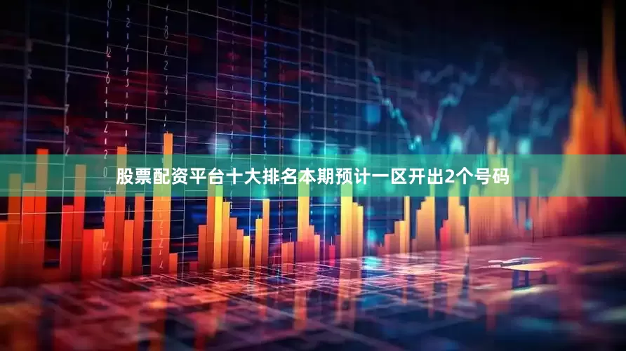 股票配资平台十大排名本期预计一区开出2个号码