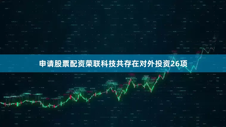 申请股票配资荣联科技共存在对外投资26项
