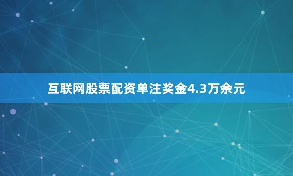互联网股票配资单注奖金4.3万余元