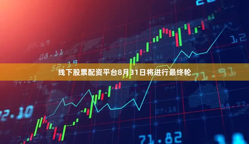 线下股票配资平台8月31日将进行最终轮