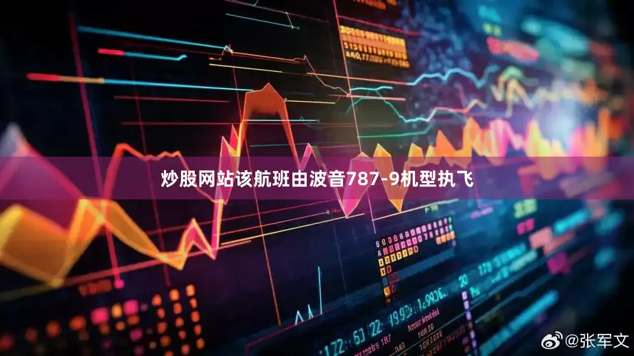 炒股网站该航班由波音787-9机型执飞