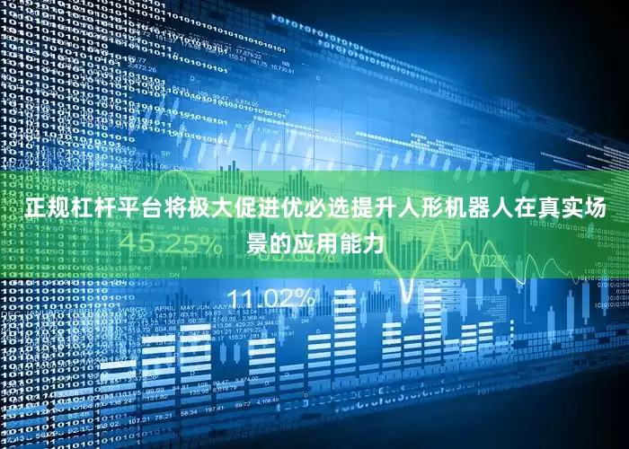正规杠杆平台将极大促进优必选提升人形机器人在真实场景的应用能力