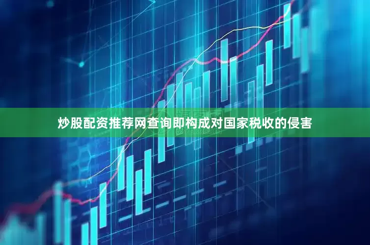 炒股配资推荐网查询即构成对国家税收的侵害