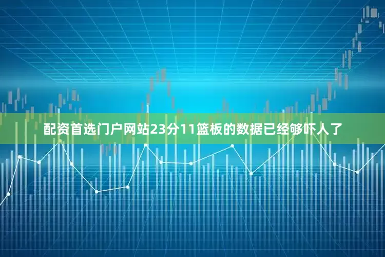 配资首选门户网站23分11篮板的数据已经够吓人了